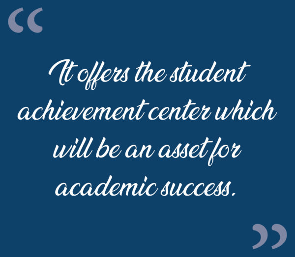 “It offers the student achievement center which will be an asset for academic success.”